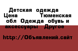 Детская  одежда   › Цена ­ 1 500 - Тюменская обл. Одежда, обувь и аксессуары » Другое   